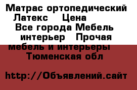 Матрас ортопедический «Латекс» › Цена ­ 3 215 - Все города Мебель, интерьер » Прочая мебель и интерьеры   . Тюменская обл.